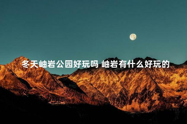 冬天岫岩公园好玩吗 岫岩有什么好玩的